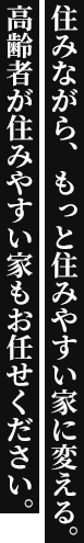 住みながら、もっと住みやすい家に変える。高齢者が住みやすい家もお任せください