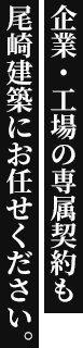 企業・工場の専属契約も 尾崎建築にお任せください。